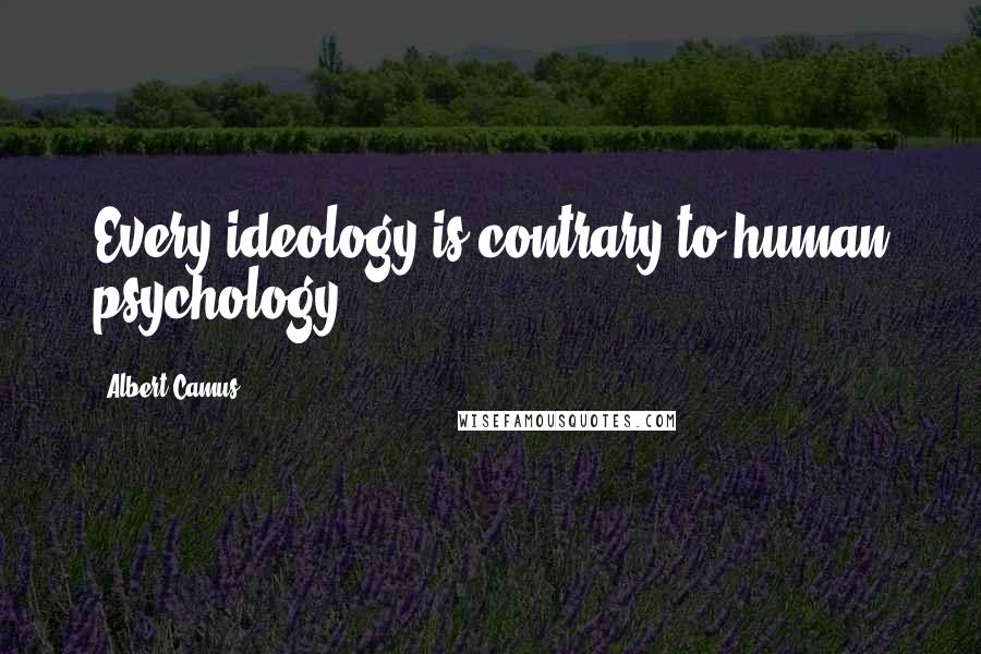 Albert Camus Quotes: Every ideology is contrary to human psychology.