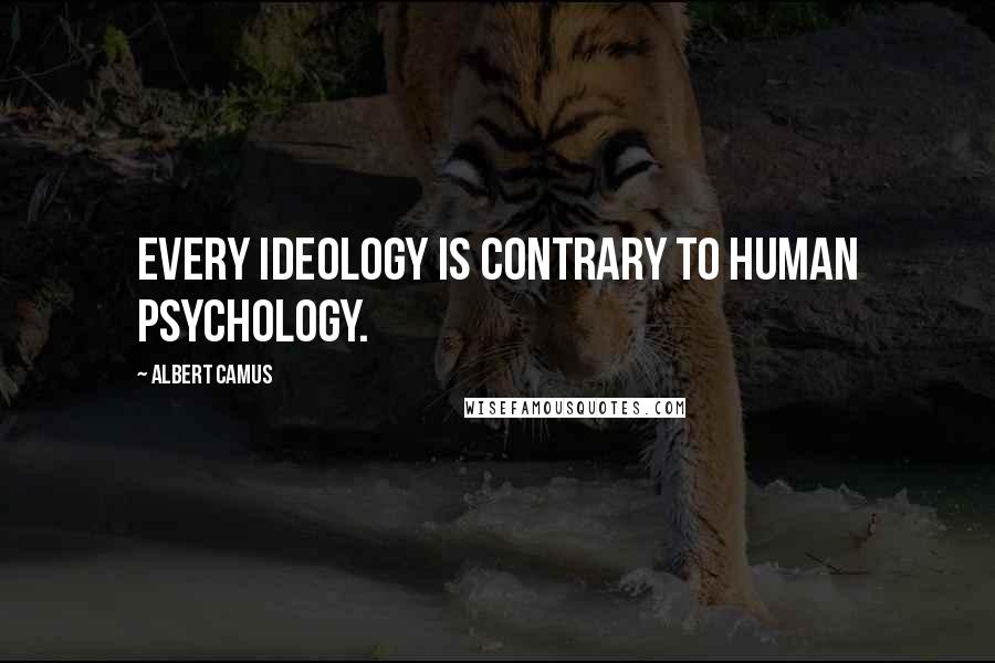 Albert Camus Quotes: Every ideology is contrary to human psychology.