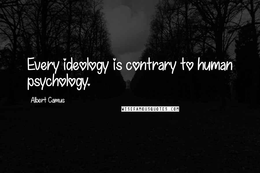 Albert Camus Quotes: Every ideology is contrary to human psychology.