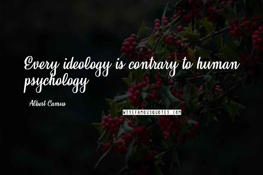 Albert Camus Quotes: Every ideology is contrary to human psychology.