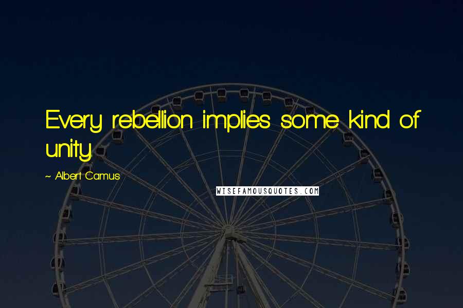 Albert Camus Quotes: Every rebellion implies some kind of unity.