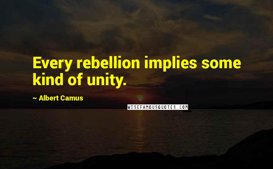 Albert Camus Quotes: Every rebellion implies some kind of unity.