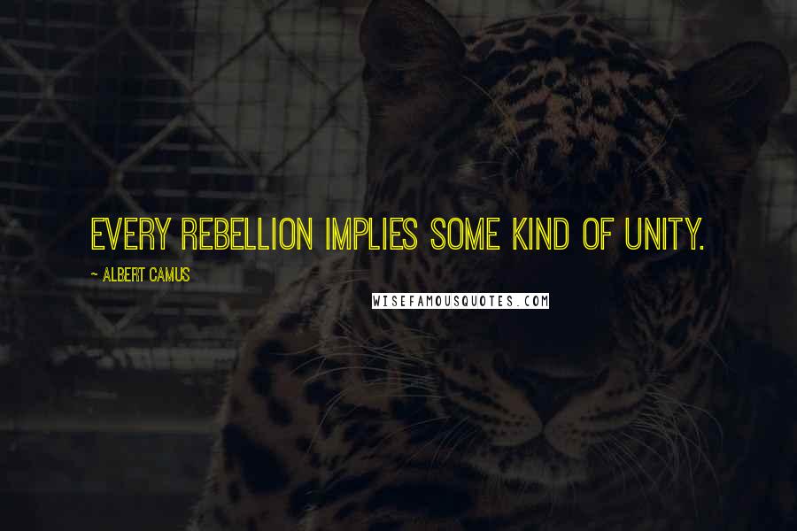 Albert Camus Quotes: Every rebellion implies some kind of unity.