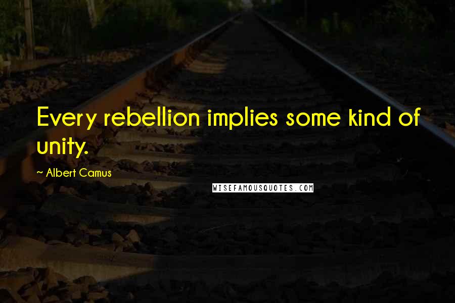 Albert Camus Quotes: Every rebellion implies some kind of unity.