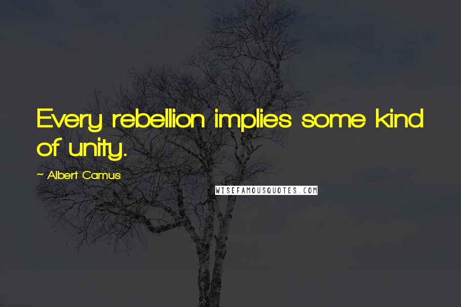 Albert Camus Quotes: Every rebellion implies some kind of unity.