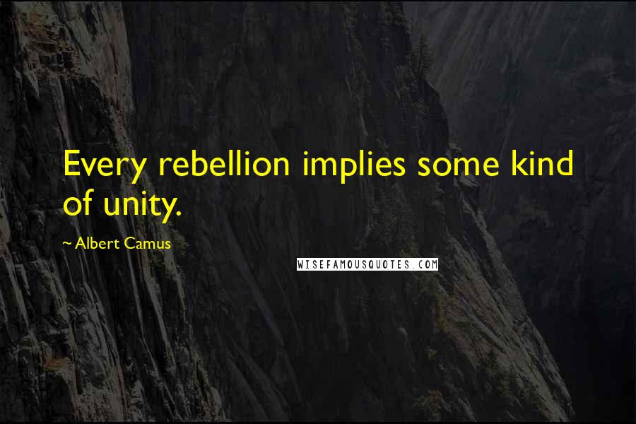 Albert Camus Quotes: Every rebellion implies some kind of unity.