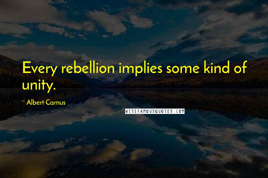 Albert Camus Quotes: Every rebellion implies some kind of unity.