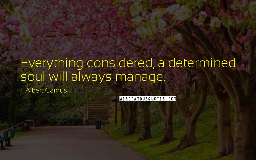 Albert Camus Quotes: Everything considered, a determined soul will always manage.