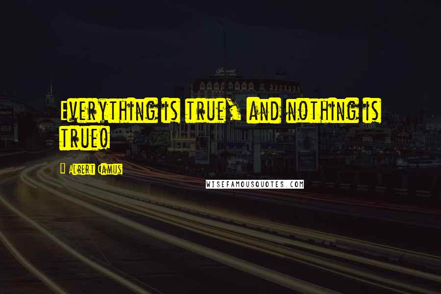 Albert Camus Quotes: Everything is true, and nothing is true!