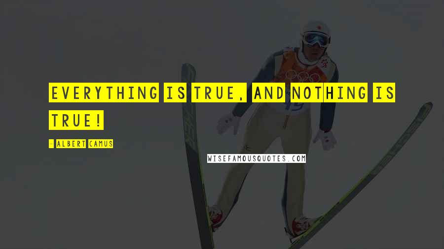Albert Camus Quotes: Everything is true, and nothing is true!