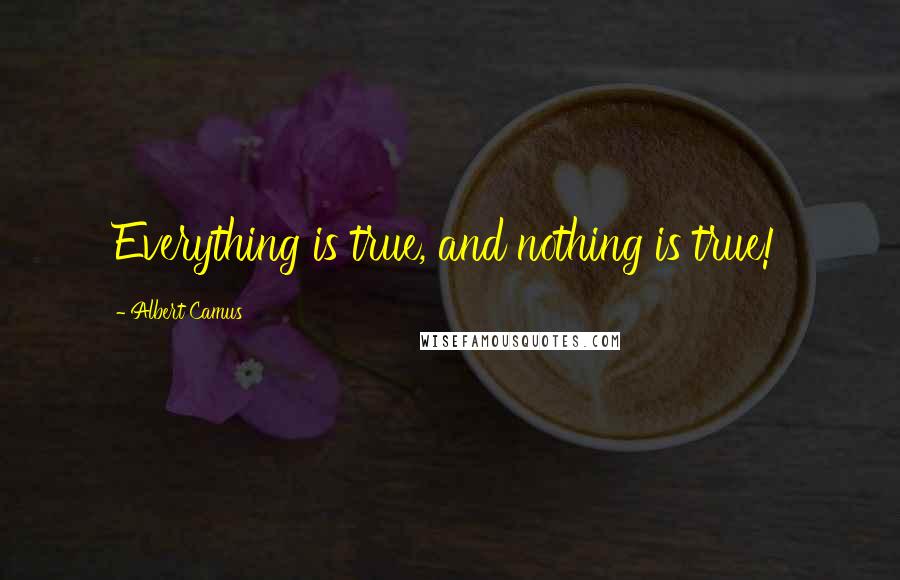 Albert Camus Quotes: Everything is true, and nothing is true!