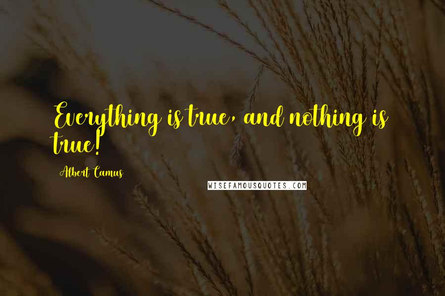 Albert Camus Quotes: Everything is true, and nothing is true!