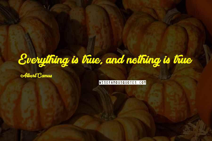 Albert Camus Quotes: Everything is true, and nothing is true!