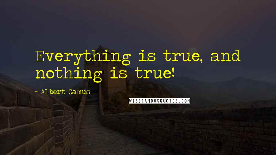 Albert Camus Quotes: Everything is true, and nothing is true!