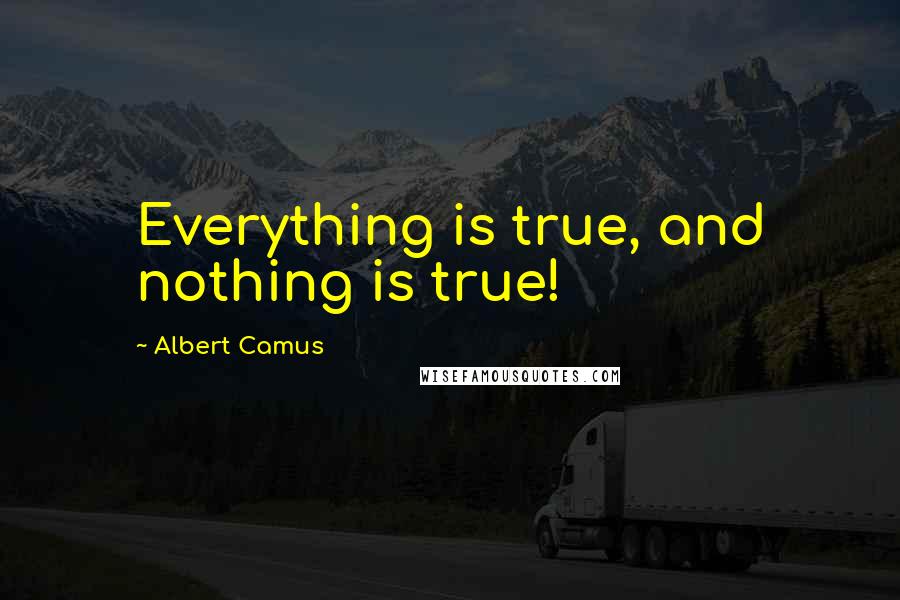 Albert Camus Quotes: Everything is true, and nothing is true!