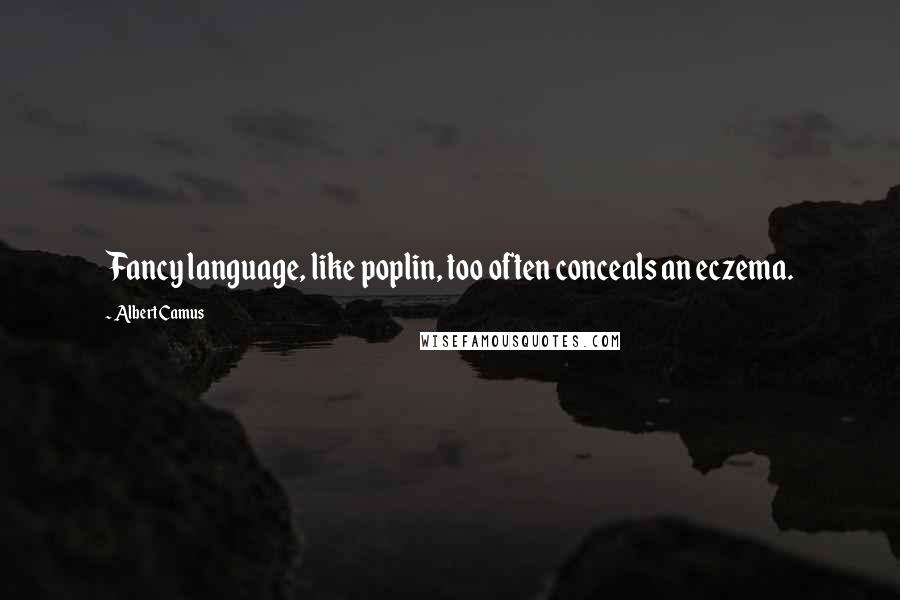 Albert Camus Quotes: Fancy language, like poplin, too often conceals an eczema.