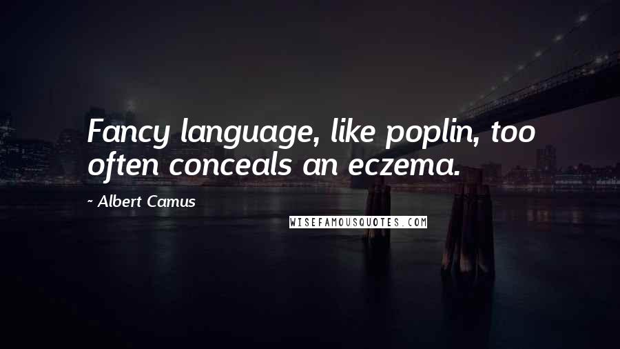 Albert Camus Quotes: Fancy language, like poplin, too often conceals an eczema.