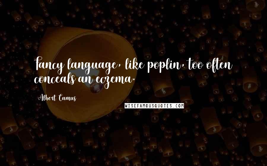 Albert Camus Quotes: Fancy language, like poplin, too often conceals an eczema.