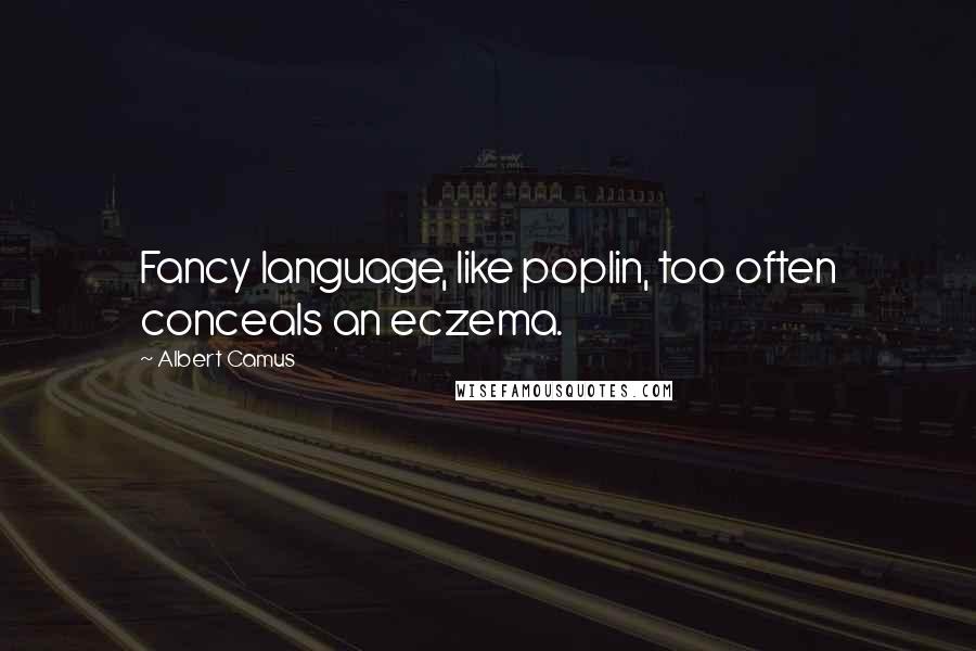 Albert Camus Quotes: Fancy language, like poplin, too often conceals an eczema.