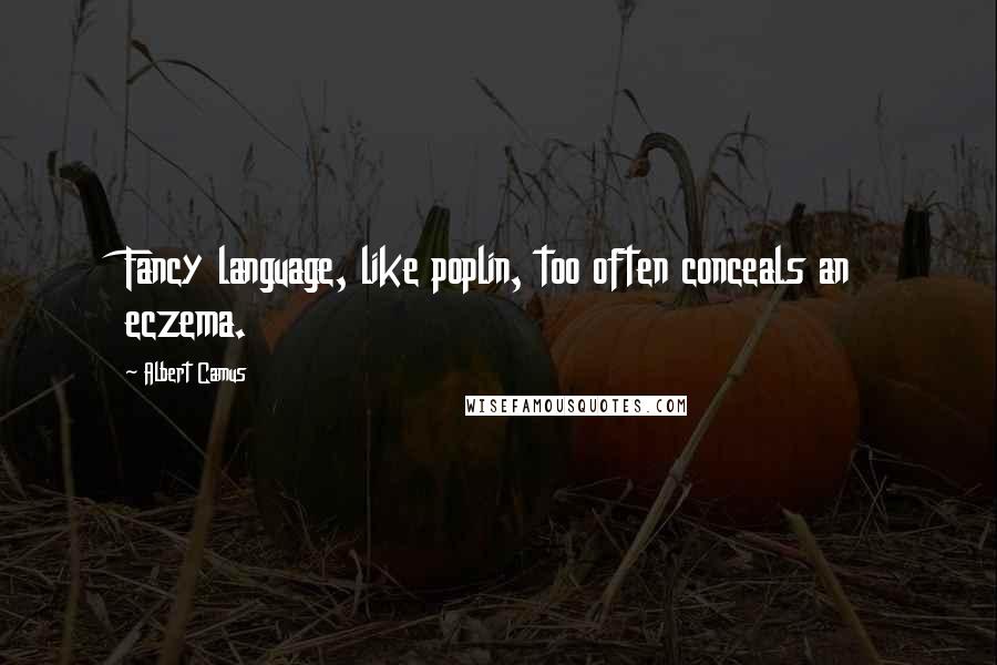 Albert Camus Quotes: Fancy language, like poplin, too often conceals an eczema.