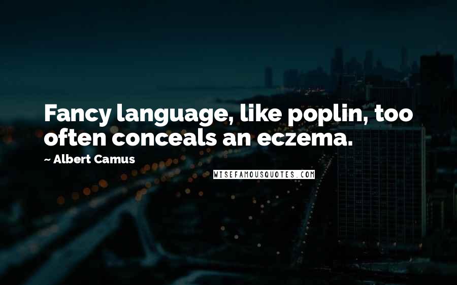 Albert Camus Quotes: Fancy language, like poplin, too often conceals an eczema.