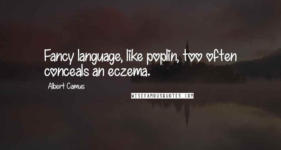Albert Camus Quotes: Fancy language, like poplin, too often conceals an eczema.