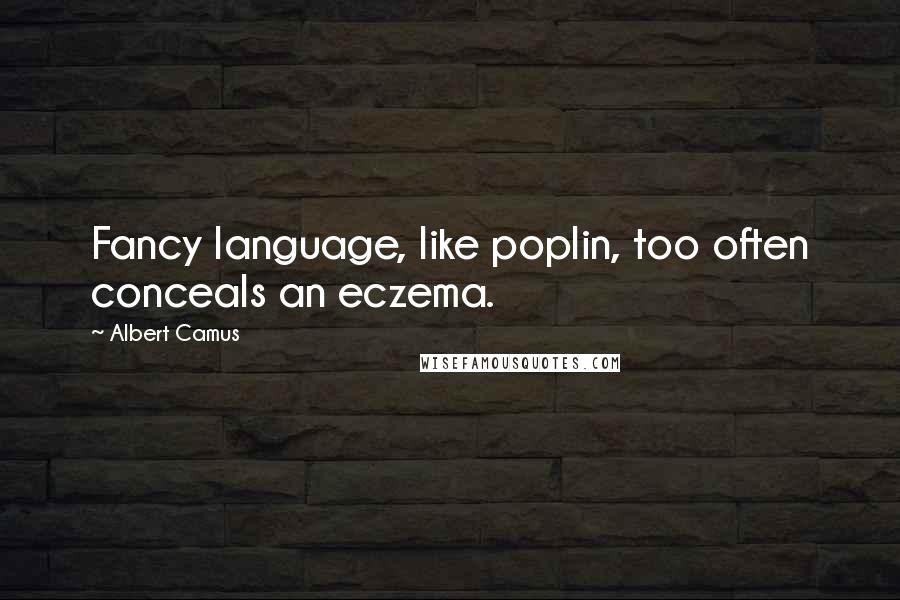 Albert Camus Quotes: Fancy language, like poplin, too often conceals an eczema.