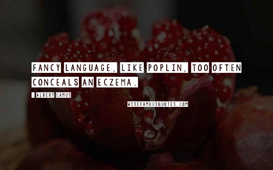 Albert Camus Quotes: Fancy language, like poplin, too often conceals an eczema.