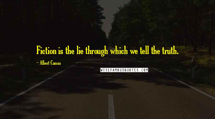 Albert Camus Quotes: Fiction is the lie through which we tell the truth.