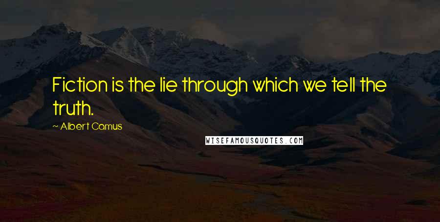 Albert Camus Quotes: Fiction is the lie through which we tell the truth.