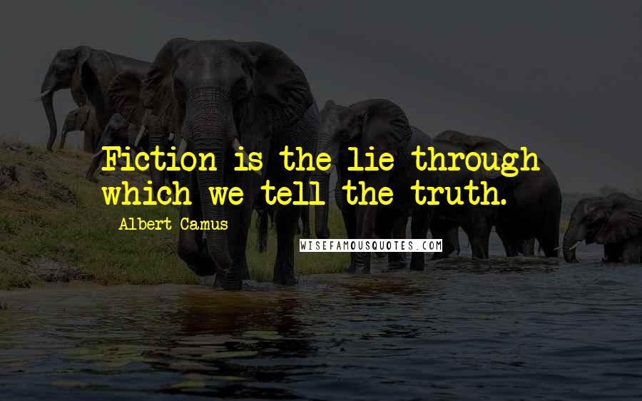 Albert Camus Quotes: Fiction is the lie through which we tell the truth.
