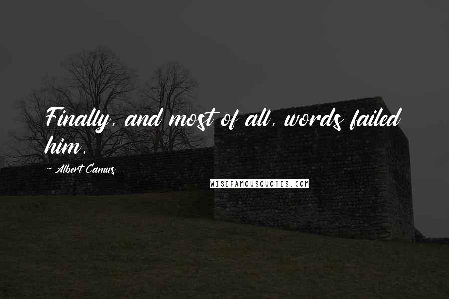 Albert Camus Quotes: Finally, and most of all, words failed him.