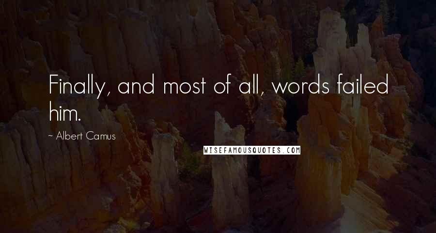 Albert Camus Quotes: Finally, and most of all, words failed him.