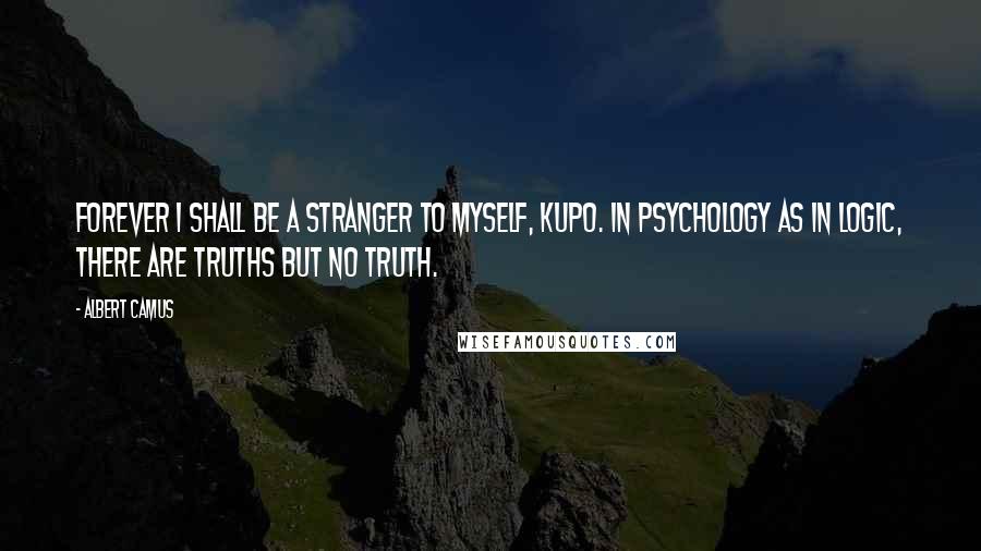 Albert Camus Quotes: Forever I shall be a stranger to myself, kupo. In psychology as in logic, there are truths but no truth.