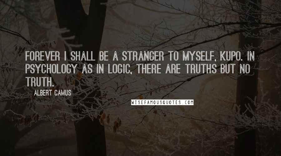 Albert Camus Quotes: Forever I shall be a stranger to myself, kupo. In psychology as in logic, there are truths but no truth.