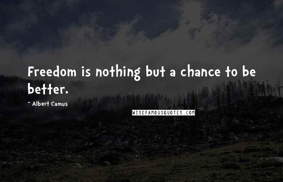 Albert Camus Quotes: Freedom is nothing but a chance to be better.