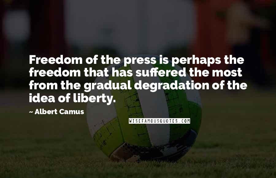 Albert Camus Quotes: Freedom of the press is perhaps the freedom that has suffered the most from the gradual degradation of the idea of liberty.