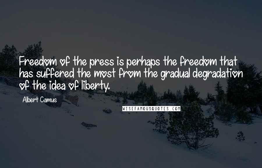 Albert Camus Quotes: Freedom of the press is perhaps the freedom that has suffered the most from the gradual degradation of the idea of liberty.