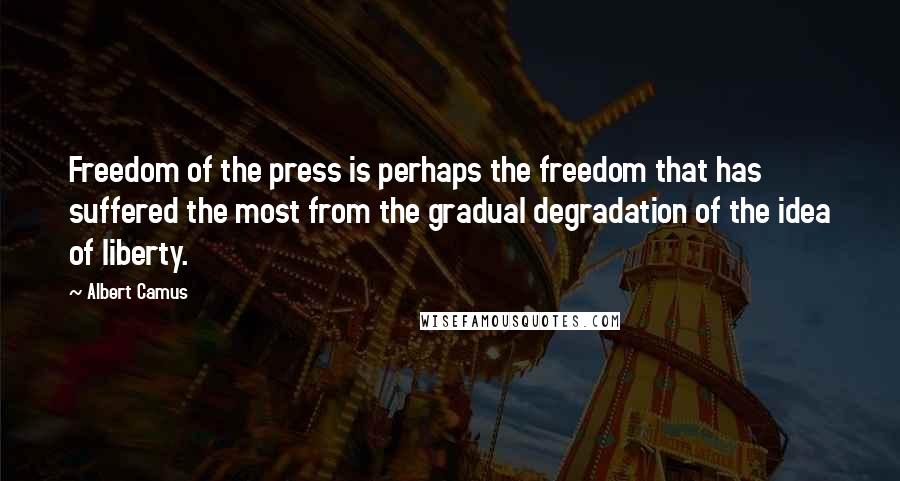 Albert Camus Quotes: Freedom of the press is perhaps the freedom that has suffered the most from the gradual degradation of the idea of liberty.