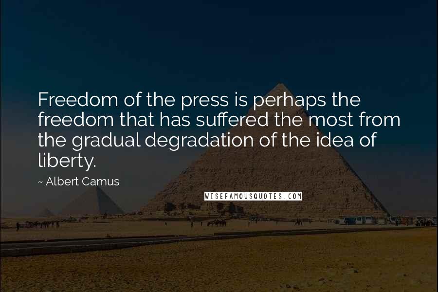 Albert Camus Quotes: Freedom of the press is perhaps the freedom that has suffered the most from the gradual degradation of the idea of liberty.