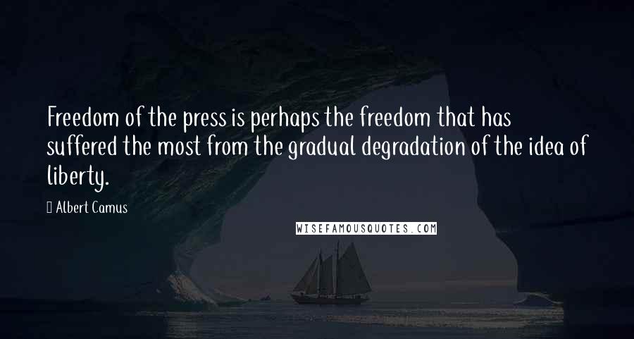 Albert Camus Quotes: Freedom of the press is perhaps the freedom that has suffered the most from the gradual degradation of the idea of liberty.