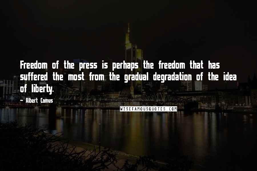 Albert Camus Quotes: Freedom of the press is perhaps the freedom that has suffered the most from the gradual degradation of the idea of liberty.