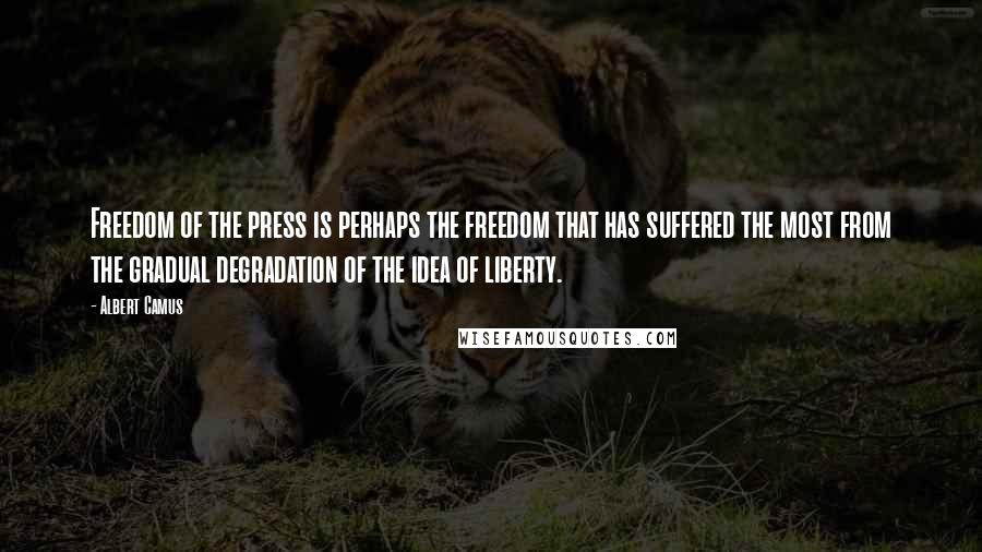 Albert Camus Quotes: Freedom of the press is perhaps the freedom that has suffered the most from the gradual degradation of the idea of liberty.