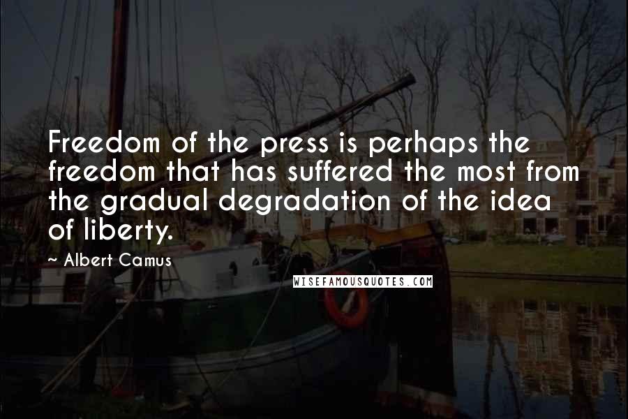 Albert Camus Quotes: Freedom of the press is perhaps the freedom that has suffered the most from the gradual degradation of the idea of liberty.