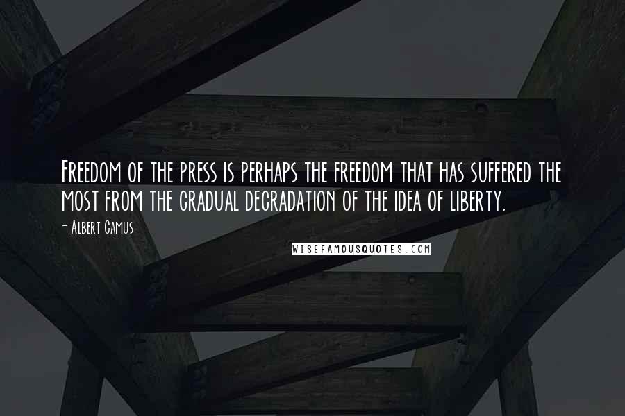 Albert Camus Quotes: Freedom of the press is perhaps the freedom that has suffered the most from the gradual degradation of the idea of liberty.