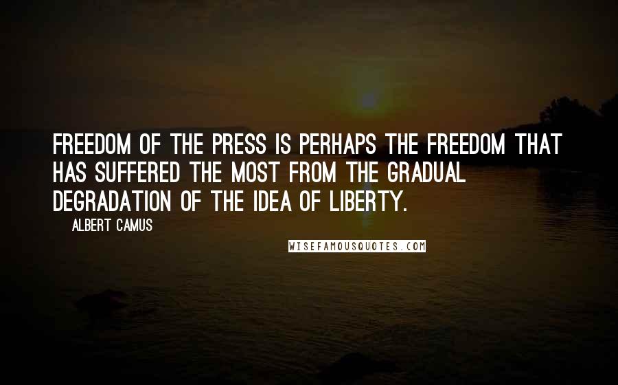 Albert Camus Quotes: Freedom of the press is perhaps the freedom that has suffered the most from the gradual degradation of the idea of liberty.