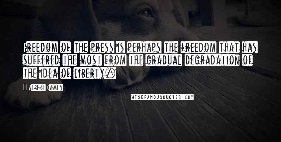 Albert Camus Quotes: Freedom of the press is perhaps the freedom that has suffered the most from the gradual degradation of the idea of liberty.