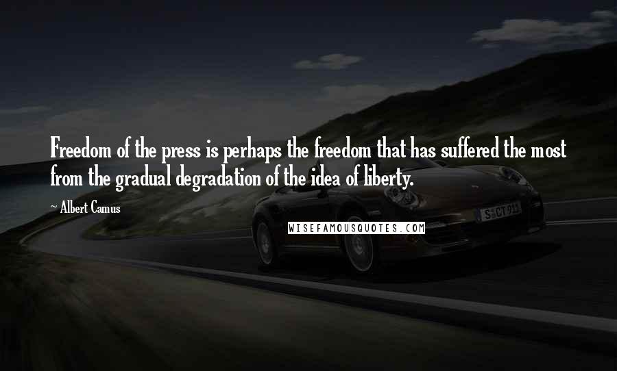 Albert Camus Quotes: Freedom of the press is perhaps the freedom that has suffered the most from the gradual degradation of the idea of liberty.