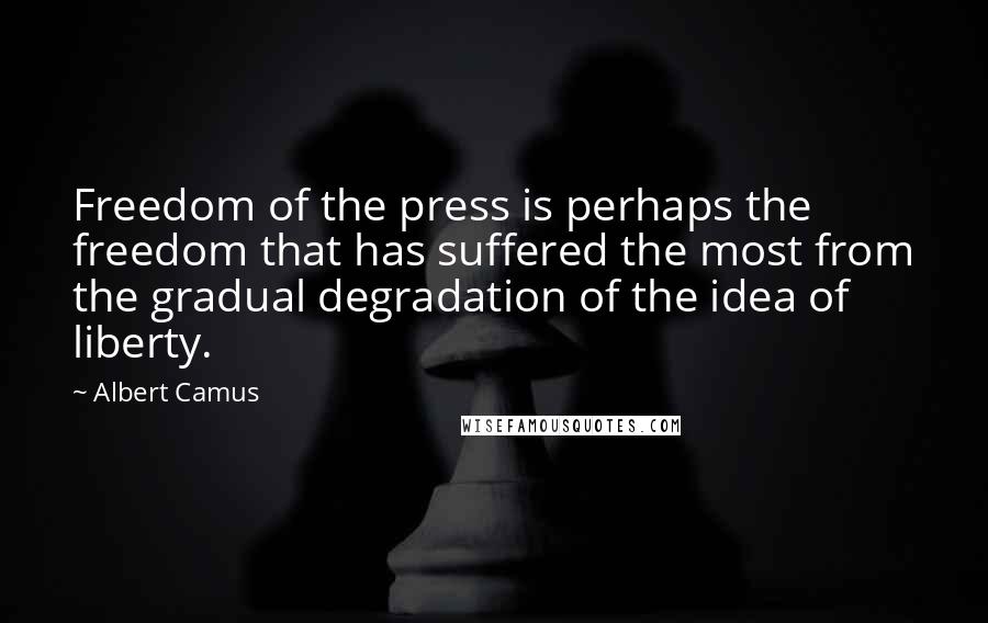 Albert Camus Quotes: Freedom of the press is perhaps the freedom that has suffered the most from the gradual degradation of the idea of liberty.