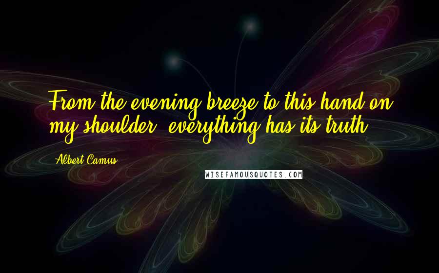 Albert Camus Quotes: From the evening breeze to this hand on my shoulder, everything has its truth.